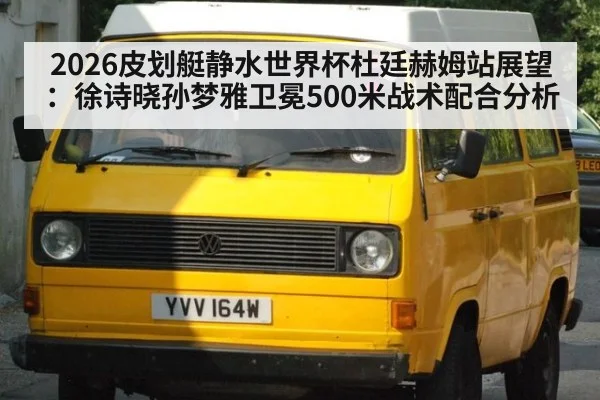 2026皮划艇静水世界杯杜廷赫姆站展望：徐诗晓孙梦雅卫冕500米战术配合分析