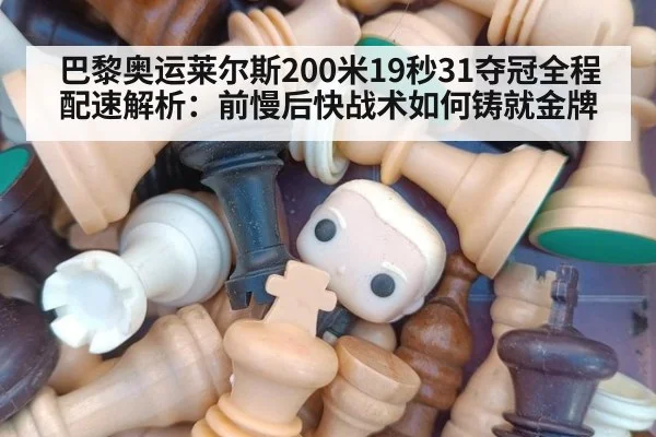 巴黎奥运莱尔斯200米19秒31夺冠全程配速解析：前慢后快战术如何铸就金牌