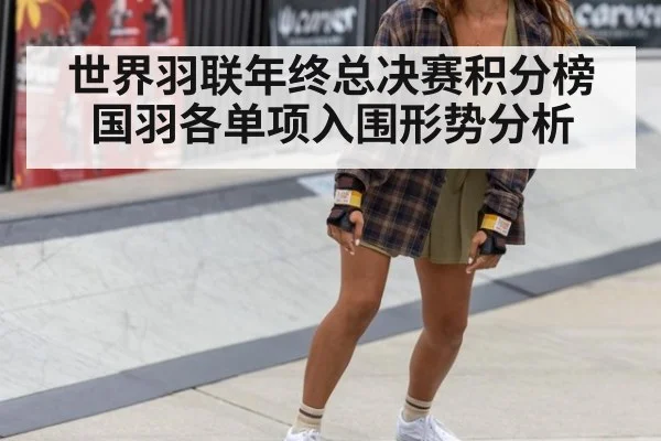 世界羽联年终总决赛积分榜 国羽各单项入围形势分析