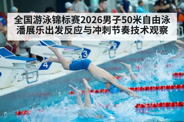 全国游泳锦标赛2026男子50米自由泳潘展乐出发反应与冲刺节奏技术观察