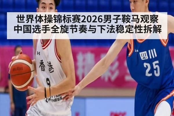 世界体操锦标赛2026男子鞍马观察 中国选手全旋节奏与下法稳定性拆解