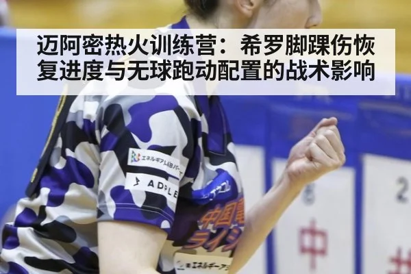 迈阿密热火训练营：希罗脚踝伤恢复进度与无球跑动配置的战术影响