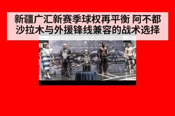 新疆广汇新赛季球权再平衡 阿不都沙拉木与外援锋线兼容的战术选择