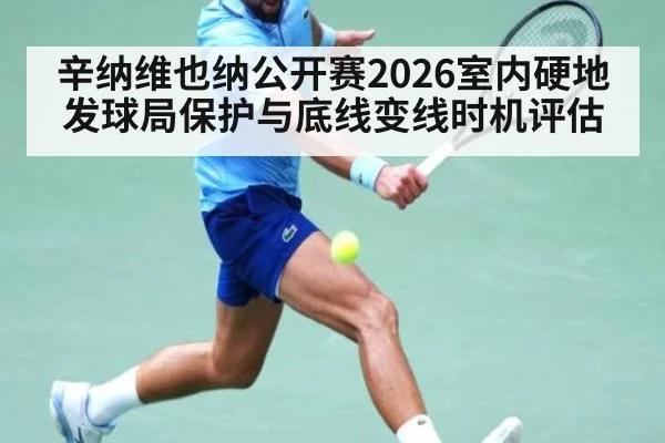 辛纳维也纳公开赛2026室内硬地发球局保护与底线变线时机评估