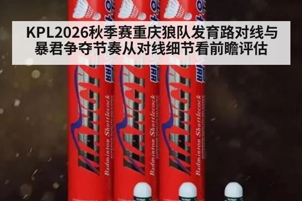 KPL2026秋季赛重庆狼队发育路对线与暴君争夺节奏从对线细节看前瞻评估