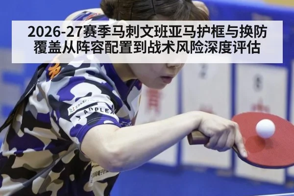2026-27赛季马刺文班亚马护框与换防覆盖从阵容配置到战术风险深度评估