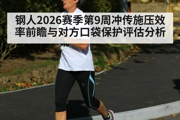 钢人2026赛季第9周冲传施压效率前瞻与对方口袋保护评估分析